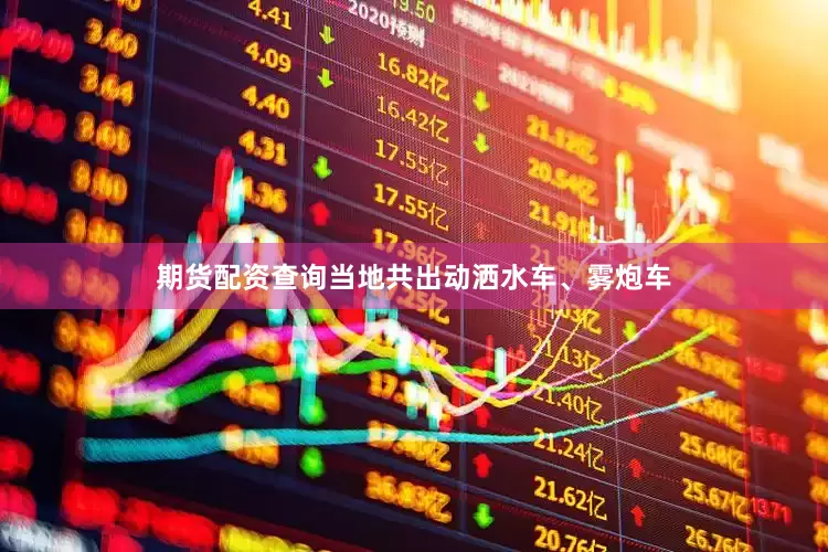 期货配资查询当地共出动洒水车、雾炮车