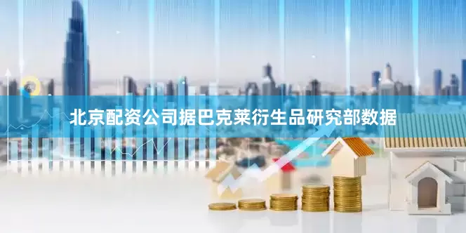 北京配资公司据巴克莱衍生品研究部数据