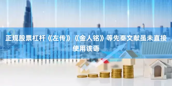 正规股票杠杆《左传》《金人铭》等先秦文献虽未直接使用该语