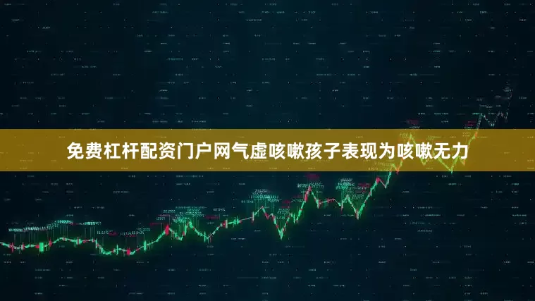 免费杠杆配资门户网气虚咳嗽孩子表现为咳嗽无力