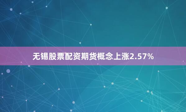 无锡股票配资期货概念上涨2.57%
