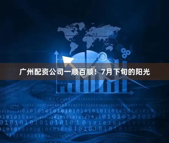 广州配资公司一顺百顺！7月下旬的阳光