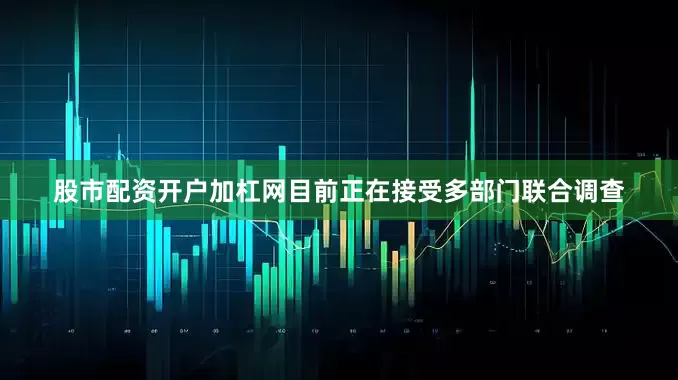 股市配资开户加杠网目前正在接受多部门联合调查