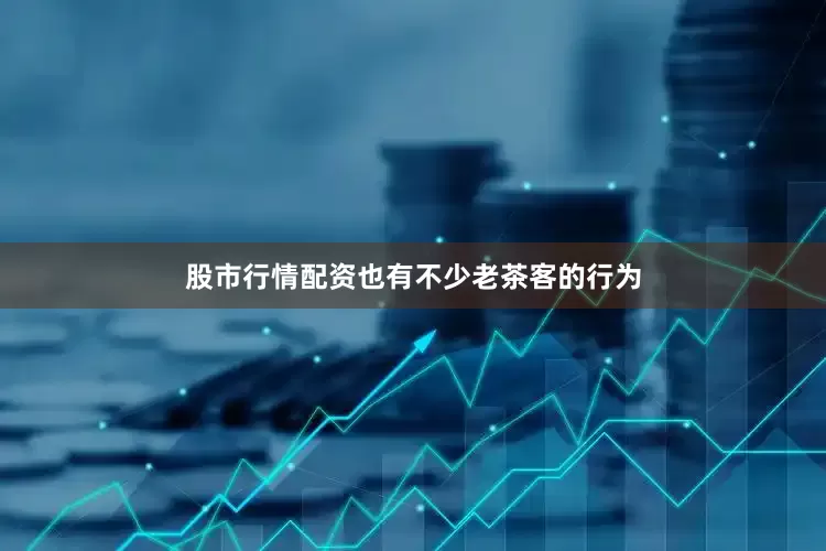 股市行情配资也有不少老茶客的行为