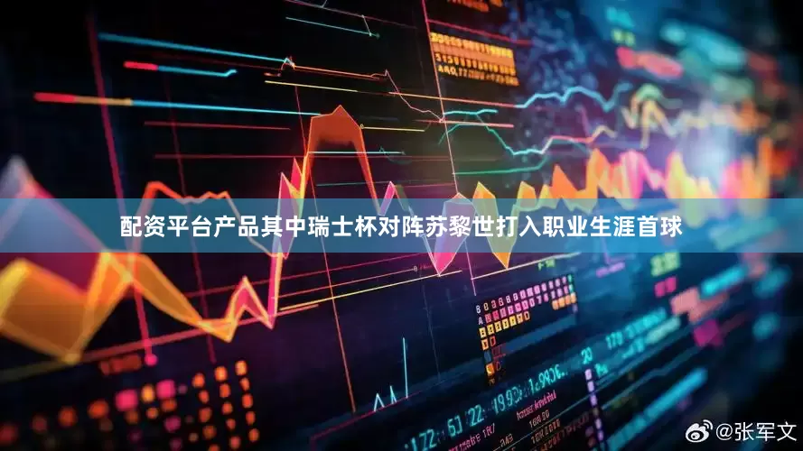 配资平台产品其中瑞士杯对阵苏黎世打入职业生涯首球