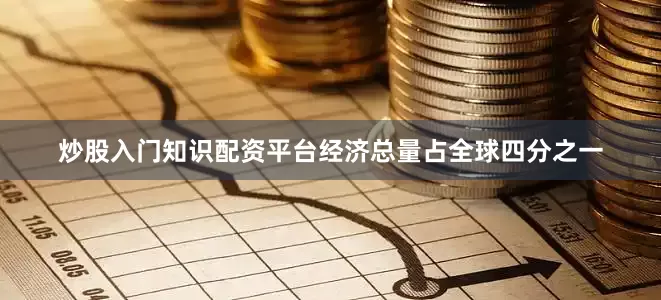 炒股入门知识配资平台经济总量占全球四分之一