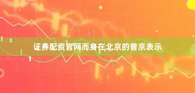 证券配资官网而身在北京的普京表示