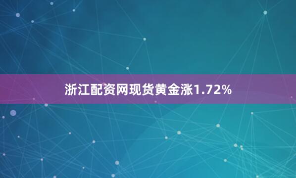 浙江配资网　　现货黄金涨1.72%