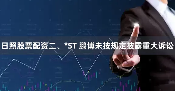 日照股票配资　　二、*ST 鹏博未按规定披露重大诉讼