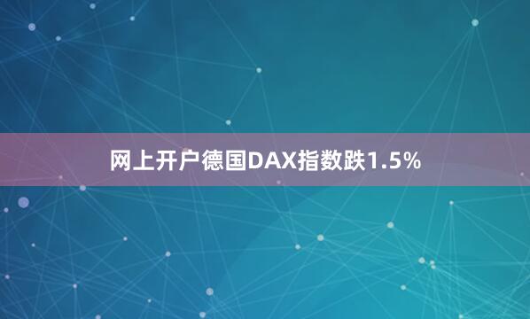 网上开户德国DAX指数跌1.5%