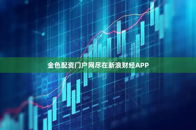 金色配资门户网尽在新浪财经APP
