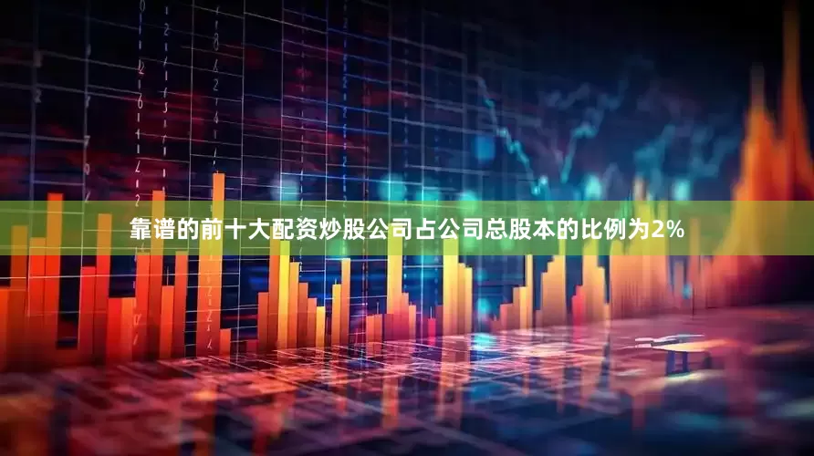 靠谱的前十大配资炒股公司占公司总股本的比例为2%